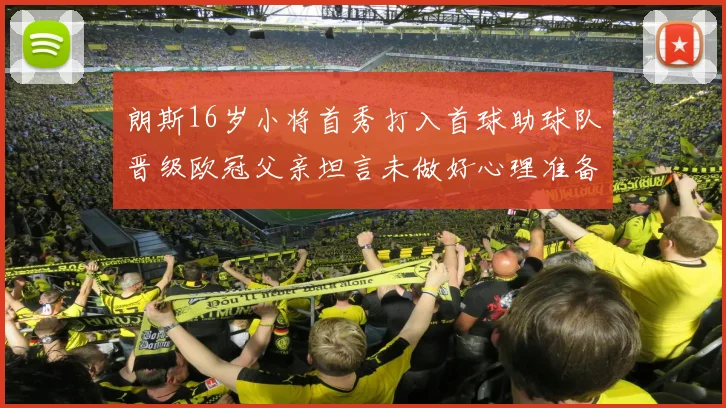 朗斯16岁小将首秀打入首球助球队晋级欧冠父亲坦言未做好心理准备