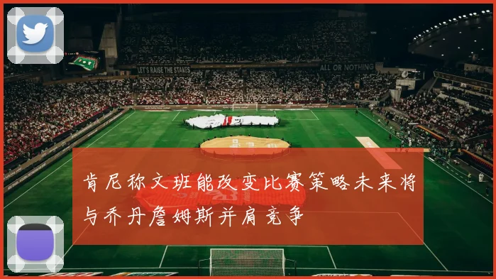 肯尼称文班能改变比赛策略未来将与乔丹詹姆斯并肩竞争