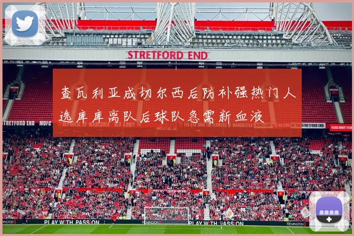 查瓦利亚成切尔西后防补强热门人选库库离队后球队急需新血液