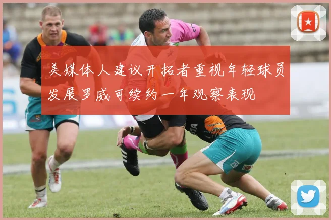 美媒体人建议开拓者重视年轻球员发展罗威可续约一年观察表现