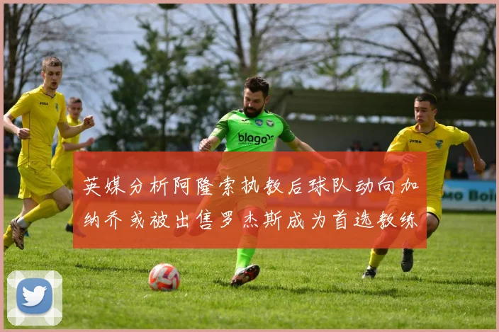 英媒分析阿隆索执教后球队动向加纳乔或被出售罗杰斯成为首选教练
