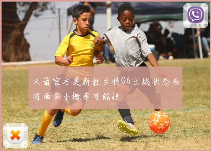 火箭官方更新杜兰特G6出战状态或将面临小概率可能性