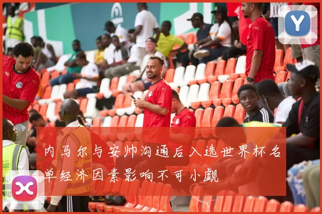 内马尔与安帅沟通后入选世界杯名单经济因素影响不可小觑