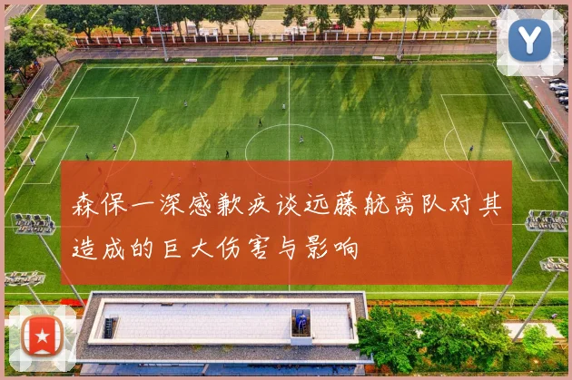 森保一深感歉疚谈远藤航离队对其造成的巨大伤害与影响