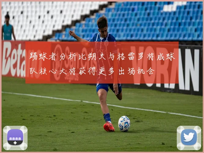 踢球者分析比朔夫与格雷罗将成球队核心大将获得更多出场机会