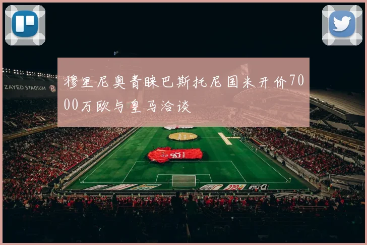 穆里尼奥青睐巴斯托尼国米开价7000万欧与皇马洽谈