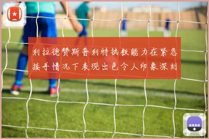 利拉德赞斯普利特执教能力在紧急接手情况下表现出色令人印象深刻